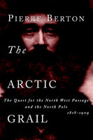Pierre Berton - The Arctic Grail: The Quest for the North West Passage and the North Pole, 1818-1909