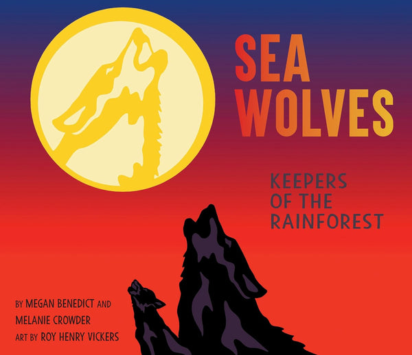 Megan Benedict and Melanie Crowder - Sea Wolves: Keepers of the Rainforest - illustrated by Roy Henry Vickers